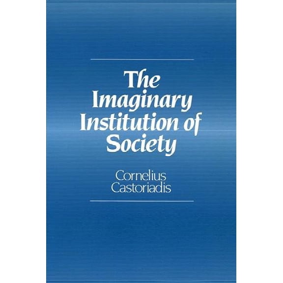 Imaginary Institution of Society : Creativity and Autonomy in the Social-historical World