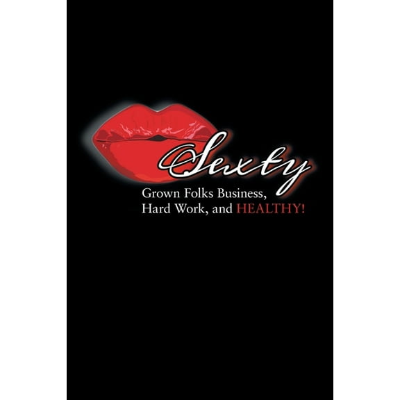 Sexty: Grown Folks Business, Hard Work, and Healthy! (Paperback)