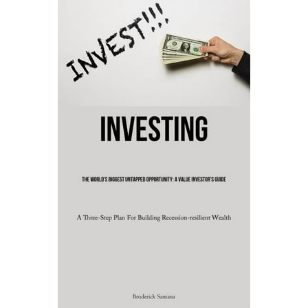Investing: The World's Biggest Untapped Opportunity: A Value Investor's Guide (A Three-Step Plan For Building Recession-, (Paperback)