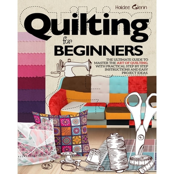 Pre-Owned Quilting For Beginners: The Ultimate Guide to Master the Art of Quilting, with Practical Step-by-Step Instructions and Easy Project Ideas (Paperback) 1954151020 9781954151024