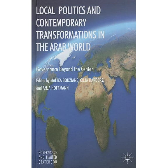 Governance and Limited Statehood Local Politics and Contemporary Transformations in the Arab World: Governance Beyond the Center, (Hardcover)