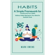 Habits: A Simple Framework for Transforming Your Habits (Wellness Habits Reprogram Your Mind for Aesthetic Goals) (Paperback)