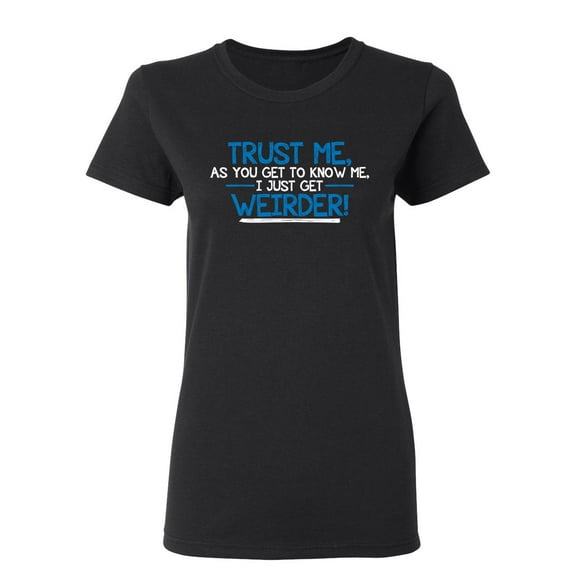 Trust Me As You Get To Know Me I Get Weirder Sarcastic Novelty Gift Idea Adult Humor Funny Women's Casual Tees