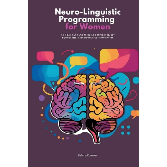 Neuro-Linguistic Programming for Women: A 30-Day NLP Plan to Build Confidence, Set Boundaries, and Improve Communication, (Paperback)