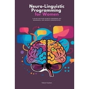 Neuro-Linguistic Programming for Women: A 30-Day NLP Plan to Build Confidence, Set Boundaries, and Improve Communication, (Paperback)