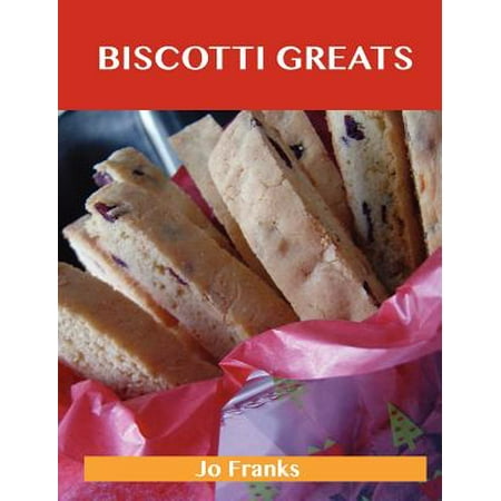 Biscotti Greats : Delicious Biscotti Recipes, the Top 51 Biscotti