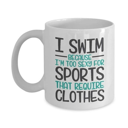 Funny I Swim Because I'm Too Sexy For Sports That Require Clothes Coffee & Tea Gift Mug, Merchandise And Accessories For Saltwater, Pool & River Swimmer (Best Gifts For Swimmers)