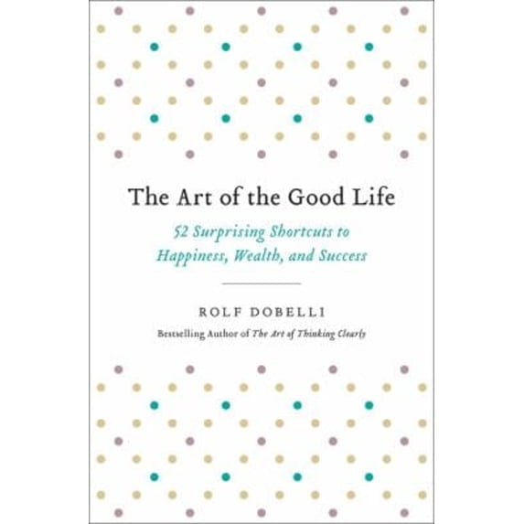 Pre-Owned The Art of the Good Life: 52 Surprising Shortcuts to Happiness, Wealth, and Success (Hardcover) 0316445096 9780316445092