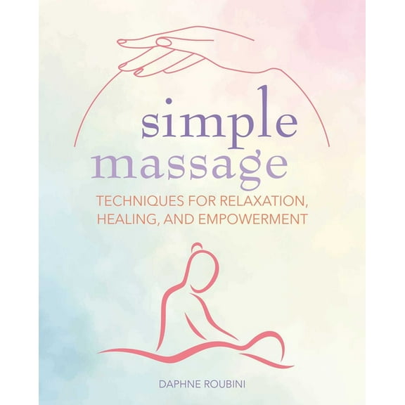 Simple Massage: Techniques for Relaxation, Healing, and Empowerment, (Paperback)