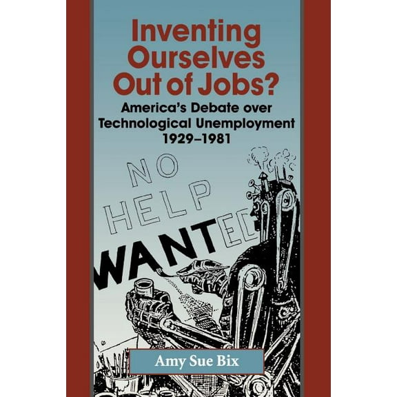 Studies in Industry and Society Inventing Ourselves Out of Jobs?: America's Debate Over Technological Unemployment 1929-1981, Book 17, (Paperback)