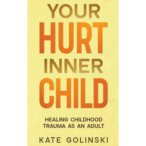 Your Hurt Inner Child: Healing Childhood Trauma as an Adult, (Paperback)