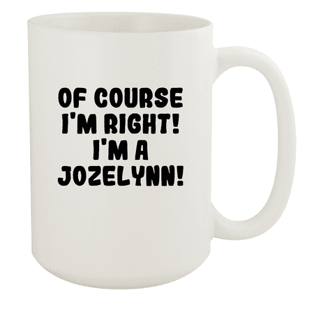 

Of Course I m Right! I m A Jozelynn! - Ceramic 15oz White Mug White