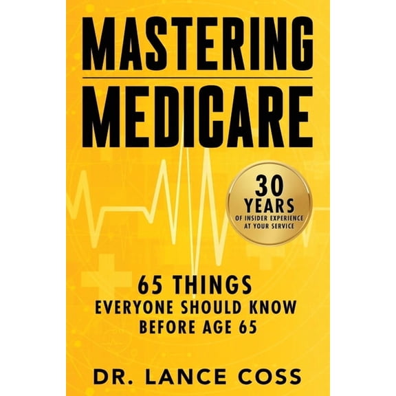 Mastering Medicare: 65 Things Everyone Should Know Before Age 65, (Paperback)