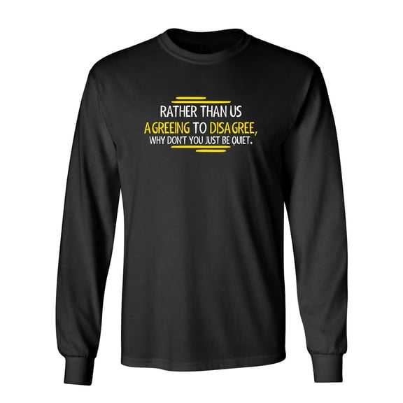 Rather Than Us Disagree, Why Don't You Just Be Quiet Sarcastic Novelty Gift Idea Adult Humor Funny Men's Long Sleeve Shirts