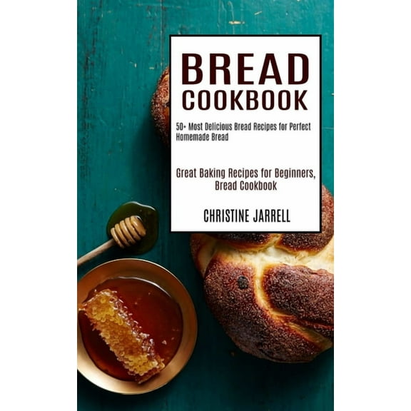 Bread Cookbook: 50  Most Delicious Bread Recipes for Perfect Homemade Bread (Great Baking Recipes for Beginners, Bread C, (Paperback)
