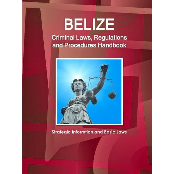 Belize Criminal Laws, Regulations and Procedures Handbook - Strategic Informtion and Basic Laws (Paperback)