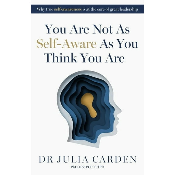 You Are Not as Self-Aware as You Think You Are: Why True Self-Awareness Is at the Core of Great Leadership, (Hardcover)