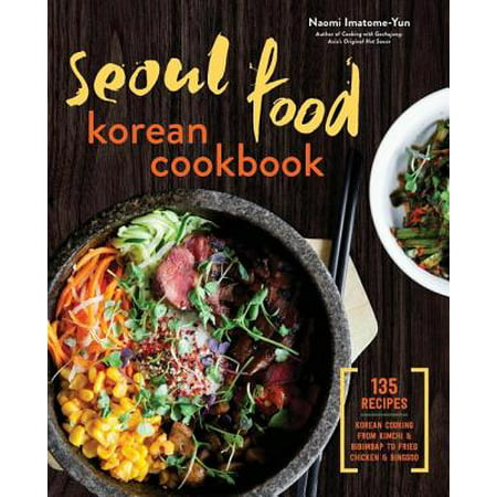 Seoul Food Korean Cookbook : Korean Cooking from Kimchi and Bibimbap to Fried Chicken and (Make The Best Fried Chicken)