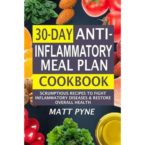 30-Day Anti-Inflammatory Meal Plan Cookbook: Scrumptious Recipes to Fight Inflammatory Diseases & Restore Overall Health