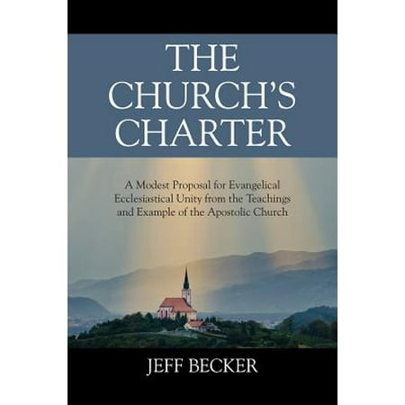 The Church's Charter : A Modest Proposal for Evangelical Ecclesiastical Unity from the Teachings and Example of the Apostolic (Best Phd Proposal Example)