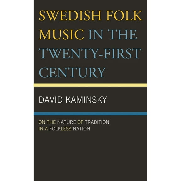 Swedish Folk Music in the Twenty-First Century: On the Nature of Tradition in a Folkless Nation, (Hardcover)