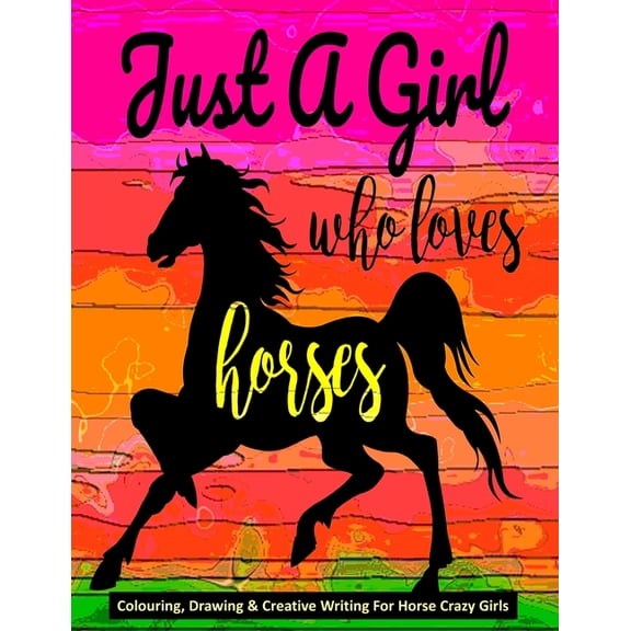 Just A Girl Who Loves Horses - Colouring, Drawing & Creative Writing For Horse Crazy Girls: Horse Gift For Girls, (Paperback)