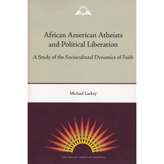 History of African American Religions African American Atheists and Political Liberation: A Study of the Sociocultural Dynamics of Faith, (Paperback)