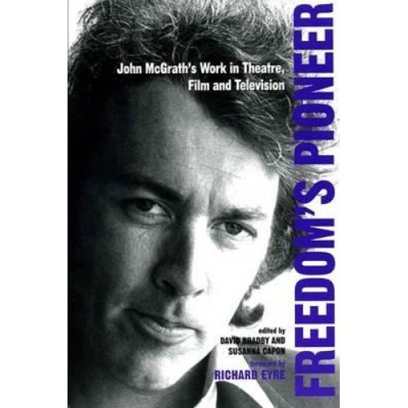 Freedom's Pioneer: John McGrath's Work in Theatre, Film and Television (Exeter Performance Studies)