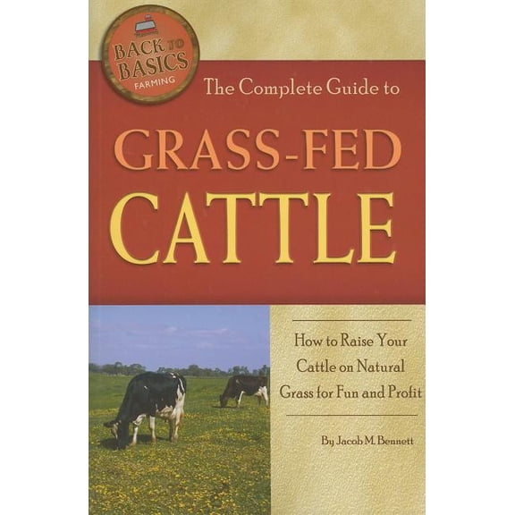 Back-To-Basics The Complete Guide to Grass-Fed Cattle: How to Raise Your Cattle on Natural Grass for Fun and Profit, (Paperback)