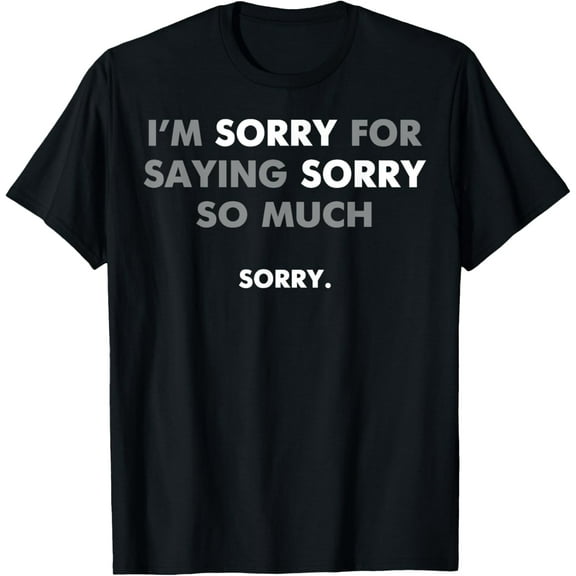 I'm Sorry For Saying Sorry So Much T-Shirt100%Cotton