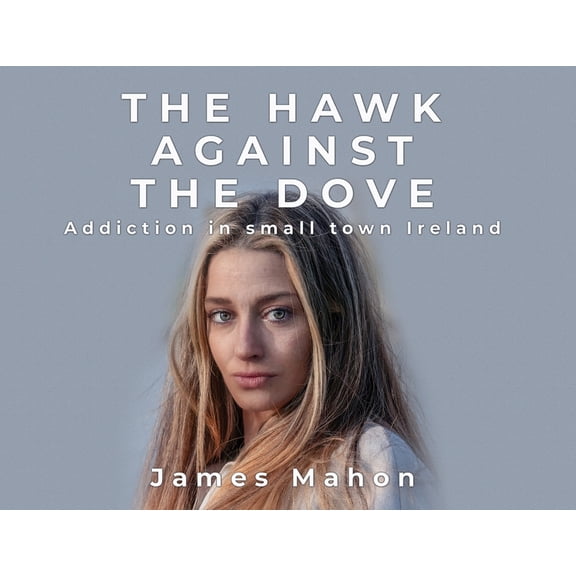 The Hawk Against The Dove: Addiction in Small-Town Ireland, (Paperback)