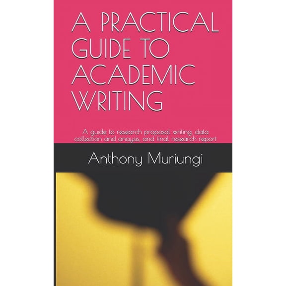 A Practical Guide to Academic Writing: A guide to research proposal writing, data collection and anaysis, and final rese, (Paperback)