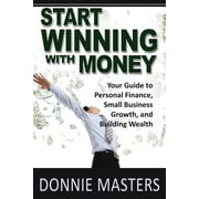 Winning with Money: Start Winning With Money: Your Guide to Personal Finance, Small Business Growth, and Building Wealth (Paperback)