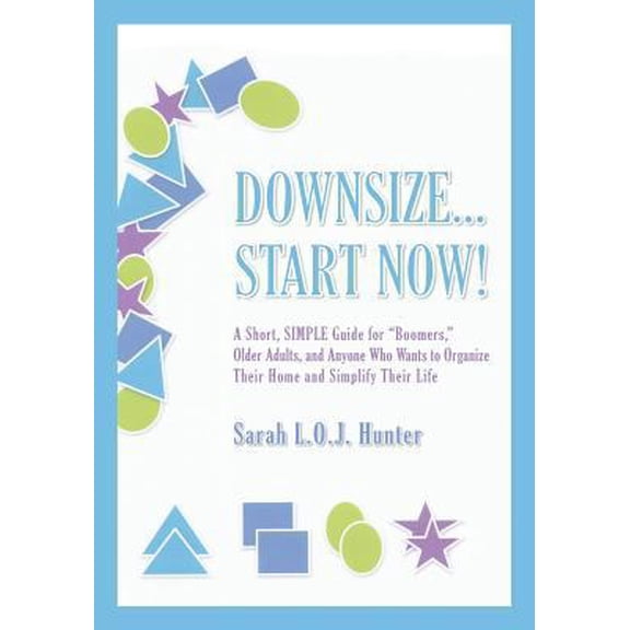 Pre-Owned Downsize...Start Now!: A Short, SIMPLE Guide forBoomers, Older Adults, and Anyone Who Wants to Organize Their Home and Simplify Their Life (Paperback) 0988442000 9780988442009