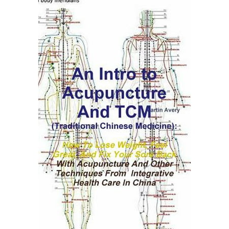 An Intro to Acupuncture and Tcm (Traditional Chinese Medicine) : How to Lose Weight, Feel Great, and Fix Your Sore Back with Acupuncture and Other