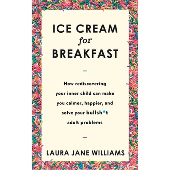 Pre-Owned Ice Cream for Breakfast: How rediscovering your inner child can make you calmer, happier, and solve your bullsh*t adult problems (Paperback) 1473659981 9781473659988