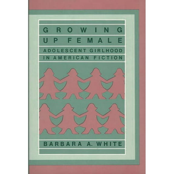 Contributions in Women's Studies Growing Up Female: Adolescent Girlhood in American Fiction, Book 59, (Hardcover)