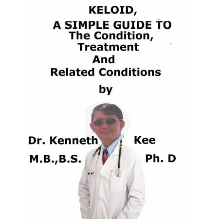 Keloid, A Simple Guide to The Condition, Treatment And Related Conditions -