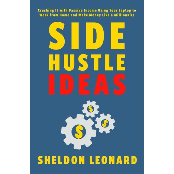 Side Hustle Ideas: Crushing It with Passive Income Using Your Laptop to Work from Home and Make Money Like a Millionaire