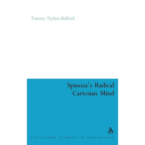 Continuum Studies in Philosophy Spinoza's Radical Cartesian Mind, Book 8, (Hardcover)