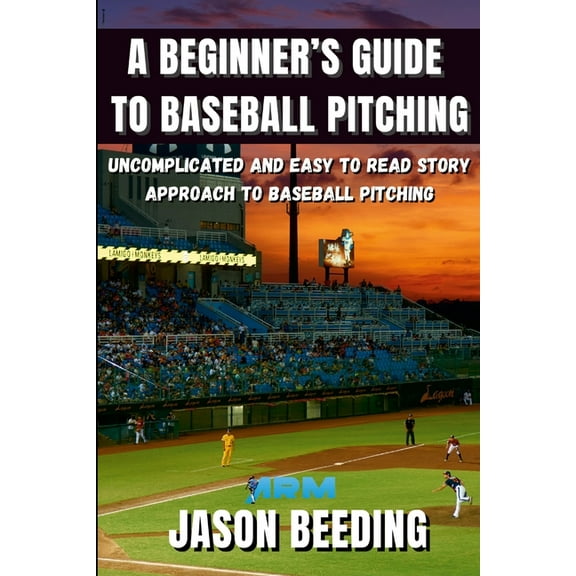 A Beginner's Guide To Baseball Pitching: Uncomplicated, Easy to Read Story Approach to Baseball Pitching, (Paperback)
