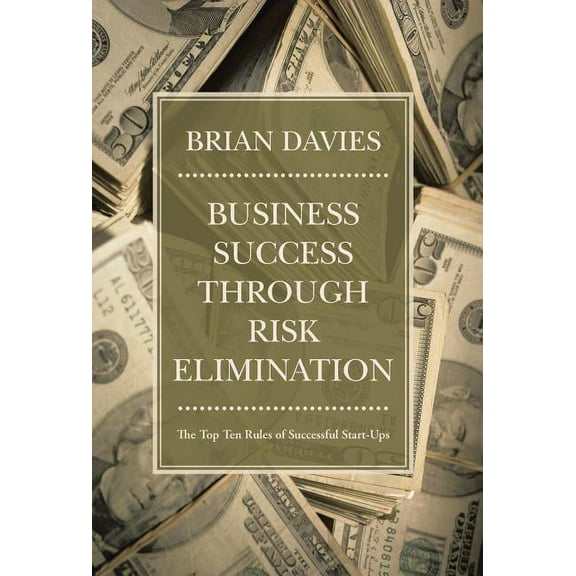 Business Success Through Risk Elimination : The Top Ten Rules of Successful Start-ups