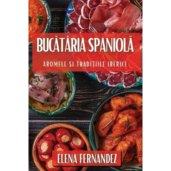 Bucătăria Spaniolă: Aromele și Tradițiile Iberice, (Paperback)