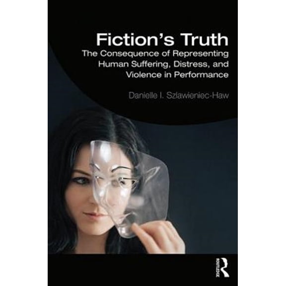 Pre-Owned Fiction's Truth: The Consequence of Representing Human Suffering, Distress, and Violence in Performance (Paperback)