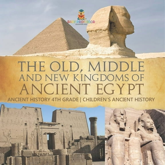 The Old, Middle and New Kingdoms of Ancient Egypt - Ancient History 4th Grade Children's Ancient History, (Paperback)