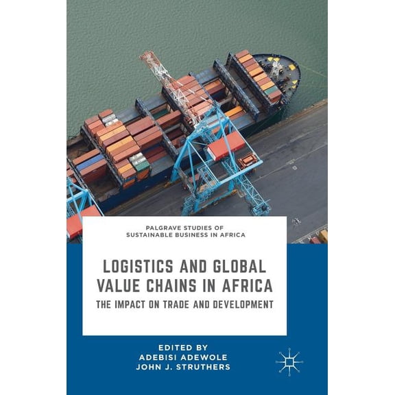 Palgrave Studies of Sustainable Business Logistics and Global Value Chains in Africa: The Impact on Trade and Development, (Hardcover)