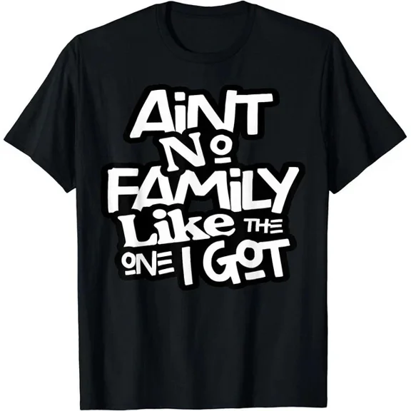 Ain't No Family Like The One I Got Family Gift Unisex T-Shirt Tee