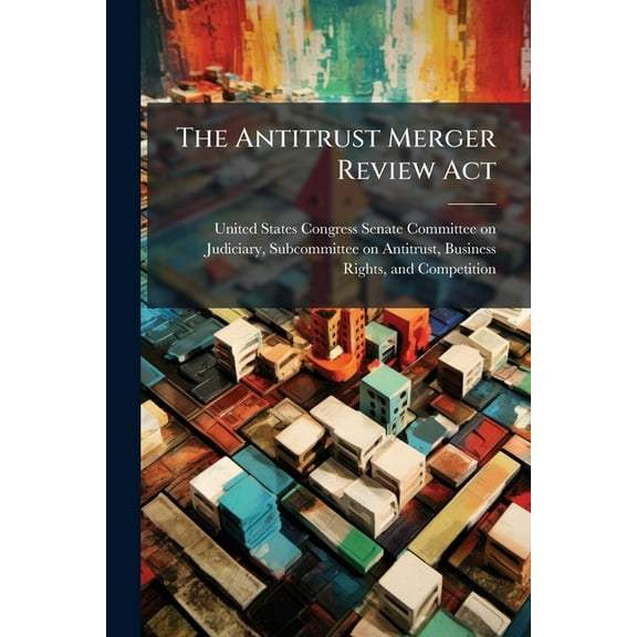 The Antitrust Merger Review Act, (Paperback)