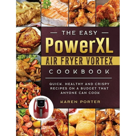 The Easy PowerXL Air Fryer Vortex Cookbook: Quick, Healthy and Crispy Recipes on a Budget That Anyone Can Cook, (Hardcover)