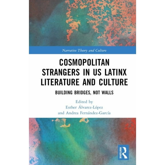 Narrative Theory and Culture Cosmopolitan Strangers in US Latinx Literature and Culture: Building Bridges, Not Walls, (Hardcover)